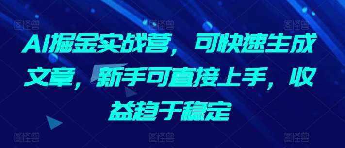 AI掘金实战营，可快速生成文章，新手可直接上手，收益趋于稳定-泰戈创艺资源库