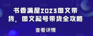 书香满屋2023图文带货,图文起号带货全攻略-泰戈创艺资源库