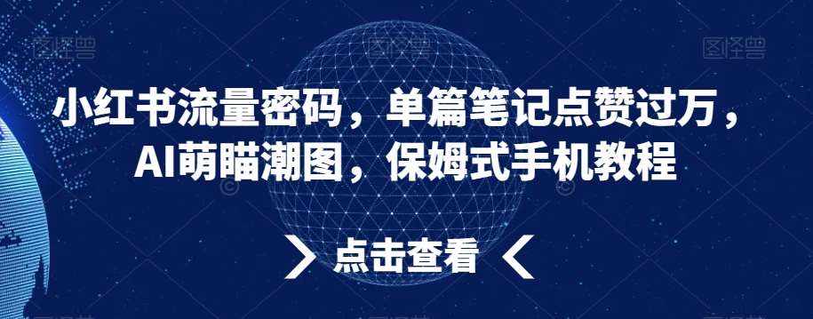 小红书流量密码，单篇笔记点赞过万，AI萌瞄潮图，保姆式手机教程【揭秘】-泰戈创艺资源库