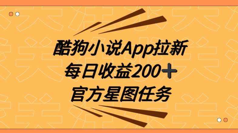 酷狗小说APP拉新，接抖音星图任务，保姆式教学每日收益200+【揭秘】-泰戈创艺资源库