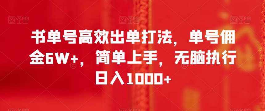 书单号高效出单打法，单号佣金6W+，简单上手，无脑执行日入1000+【揭秘】-泰戈创艺资源库