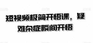 短视频极简开悟课,疑难杂症瞬间开悟-泰戈创艺资源库