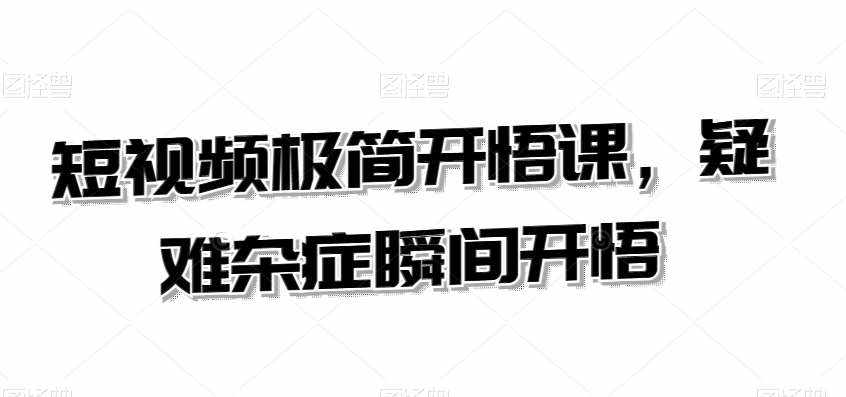 短视频极简开悟课，​疑难杂症瞬间开悟-泰戈创艺资源库