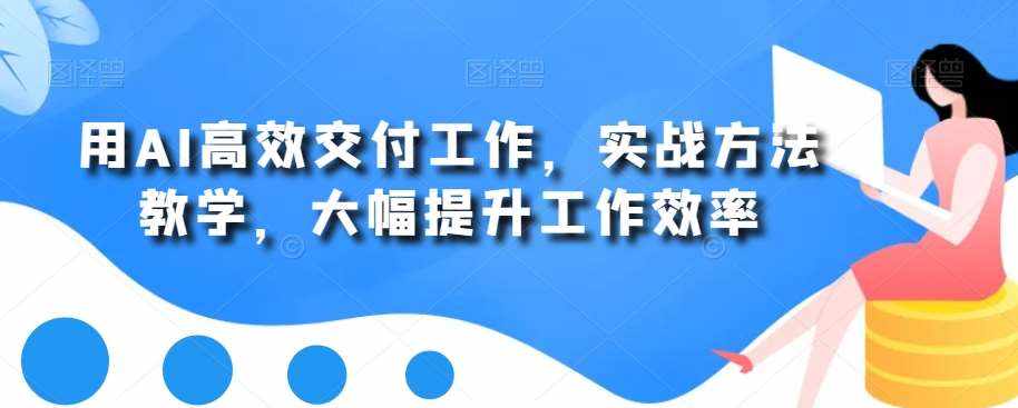 用AI高效交付工作，实战方法教学，大幅提升工作效率-泰戈创艺资源库