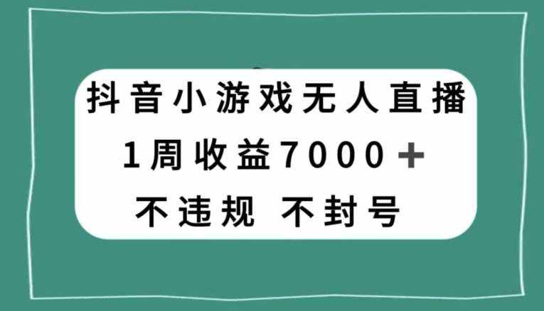 抖音小游戏无人直播，不违规不封号1周收益7000+，官方流量扶持【揭秘】-泰戈创艺资源库