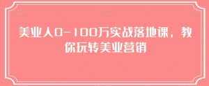 美业人0-100万实战落地课，教你玩转美业营销-泰戈创艺资源库