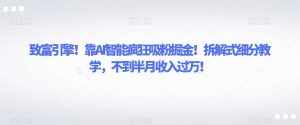 致富引擎!靠AI智能疯狂吸粉掘金!拆解式细分教学,不到半月收入过万【揭秘】-泰戈创艺资源库