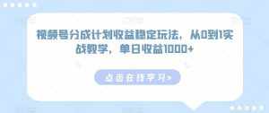 视频号分成计划收益稳定玩法,从0到1实战教学,单日收益1000+【揭秘】-泰戈创艺资源库