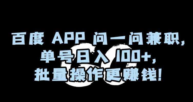 百度APP问一问兼职，单号日入100+，批量操作更赚钱【揭秘】-泰戈创艺资源库