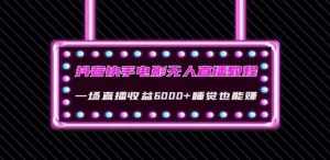 抖音快手电影无人直播教程:一场直播收益6000+睡觉也能赚(教程+软件)【揭秘】-泰戈创艺资源库