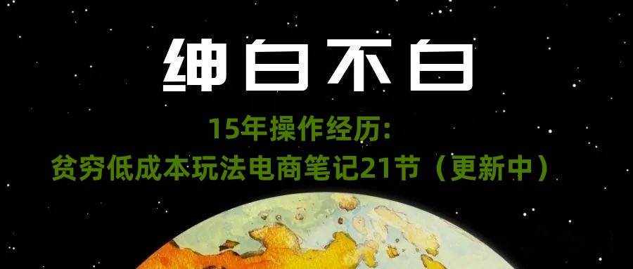 绅白不白·15年操作经历：贫穷低成本玩法电商笔记21节（1114日更新）-泰戈创艺资源库