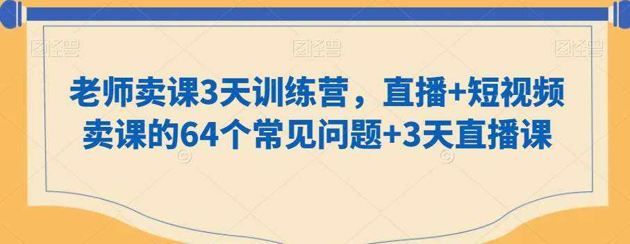 老师卖课3天训练营，直播+短视频卖课的64个常见问题+3天直播课-泰戈创艺资源库