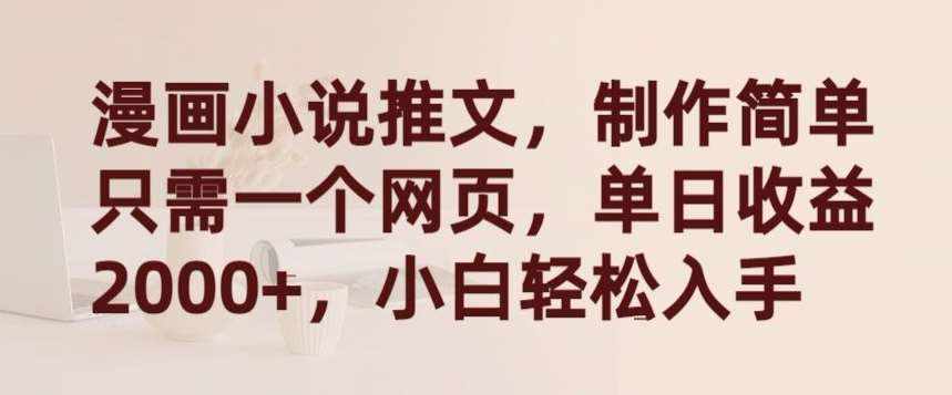 漫画小说推文，制作简单只需一个网页，单日收益2000+，小白轻松入手【揭秘】-泰戈创艺资源库
