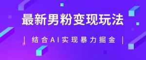 最新男粉玩法，利用AI结合男粉项目暴力掘金，单日收益可达1000+【揭秘】-泰戈创艺资源库
