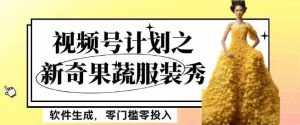 最新项目视频号计划之新奇果蔬服装秀，软件生成，零门槛零投入也可月入5000+【揭秘】-泰戈创艺资源库