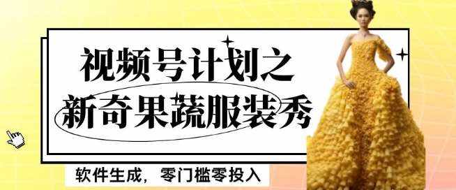 最新项目视频号计划之新奇果蔬服装秀，软件生成，零门槛零投入也可月入5000+【揭秘】-泰戈创艺资源库