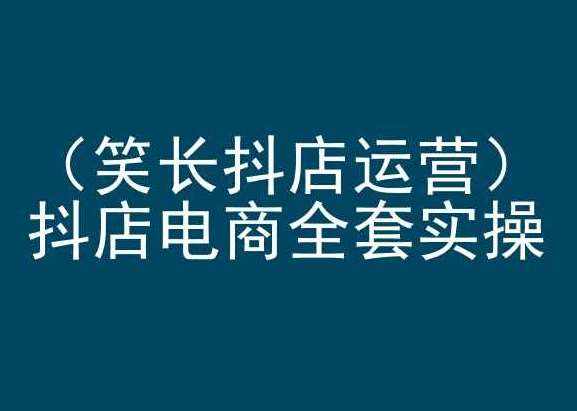 笑长抖店运营，抖店电商全套实操，抖音小店电商培训-泰戈创艺资源库