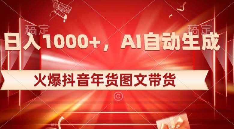 10日入1000+火爆抖音年货图文带货，AI自动生成自己的年货原创图文【揭秘】-泰戈创艺资源库