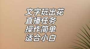 文字玩出花直播任务,把普通的文字玩出趣味,操作简单适合小白【揭秘】-泰戈创艺资源库