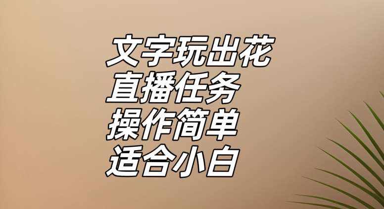 文字玩出花直播任务，把普通的文字玩出趣味，操作简单适合小白【揭秘】-泰戈创艺资源库