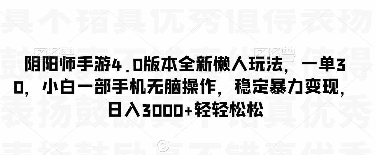 阴阳师手游4.0版本全新懒人玩法，一单30，小白一部手机无脑操作，稳定暴力变现【揭秘】-泰戈创艺资源库