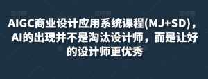 AIGC商业设计应用系统课程(MJ+SD)，AI的出现并不是淘汰设计师，而是让好的设计师更优秀-泰戈创艺资源库