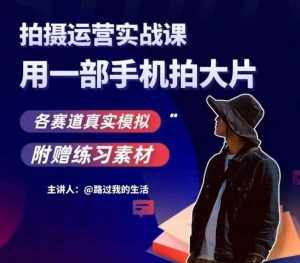 手机拍摄运营实战课,用一部手机拍大片,各赛道真实模拟-泰戈创艺资源库