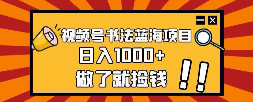 视频号书法蓝海项目，玩法简单，日入1000+【揭秘】-泰戈创艺资源库