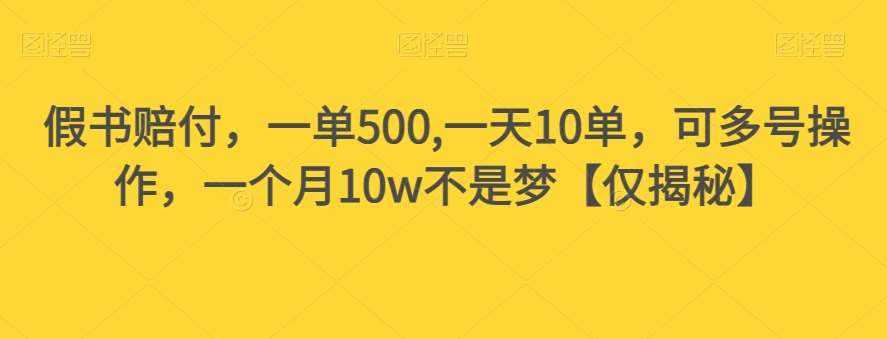假书赔付，一单500,一天10单，可多号操作，一个月10w不是梦【仅揭秘】-泰戈创艺资源库