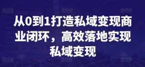 从0到1打造私域变现商业闭环,高效落地实现私域变现-泰戈创艺资源库