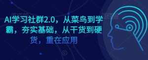 AI学习社群2.0，从菜鸟到学霸，夯实基础，从干货到硬货，重在应用-泰戈创艺资源库
