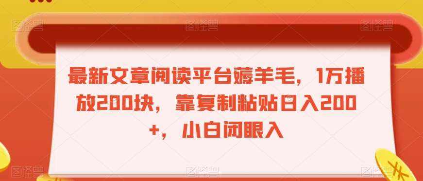 最新文章阅读平台薅羊毛，1万播放200块，靠复制粘贴日入200+，小白闭眼入【揭秘】-泰戈创艺资源库