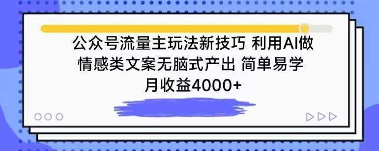 公众号流量主玩法新技巧，利用AI做情感类文案无脑式产出，简单易学，月收益4000+【揭秘】-泰戈创艺资源库