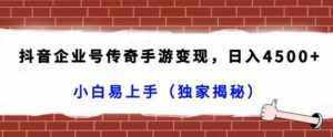 抖音企业号传奇手游变现，日入4500+，小白易上手（独家揭秘）-泰戈创艺资源库