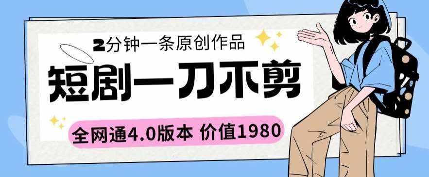 短剧一刀不剪2分钟一条全网通4.0版本价值1980【揭秘】-泰戈创艺资源库