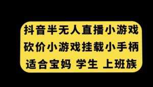 抖音半无人直播砍价小游戏,挂载游戏小手柄,适合宝妈学生上班族【揭秘】-泰戈创艺资源库