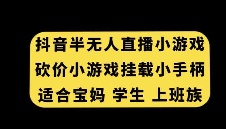 抖音半无人直播砍价小游戏，挂载游戏小手柄，适合宝妈学生上班族【揭秘】-泰戈创艺资源库