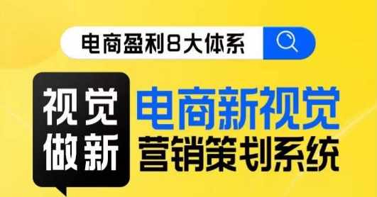 8大体系视觉篇·视觉做新，​电商新视觉营销策划系统课-泰戈创艺资源库