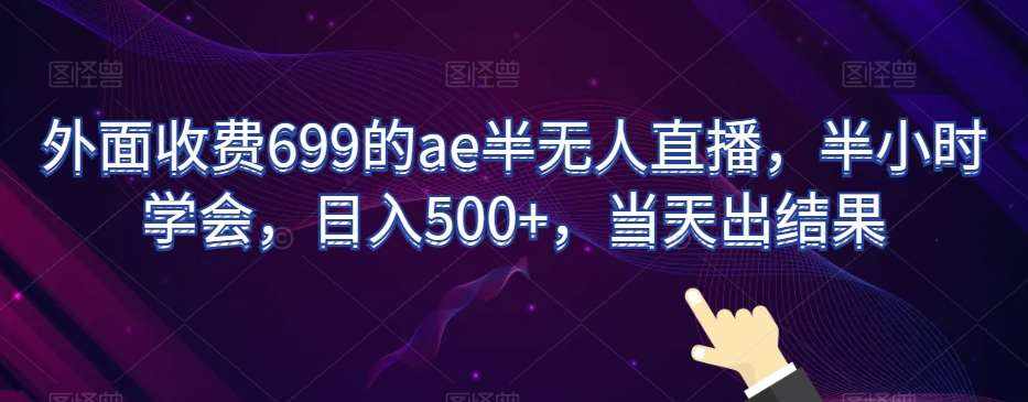 外面收费699的ae半无人直播，半小时学会，日入500+，当天出结果【揭秘】-泰戈创艺资源库