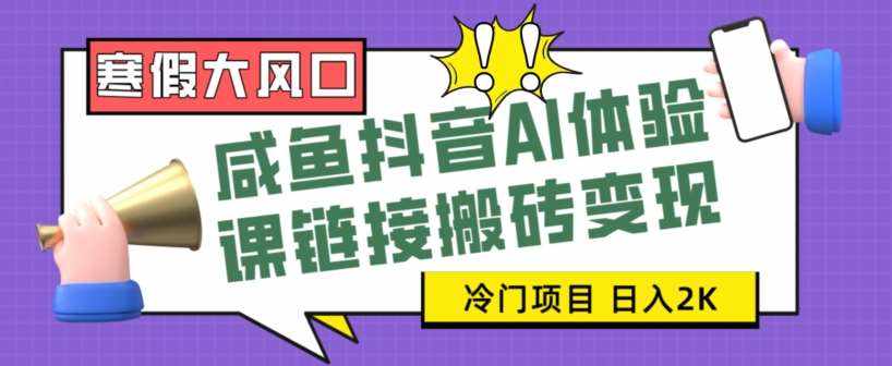 寒假大风口咸鱼抖音AI体验课链接搬砖变现，全网首发冷门项目，小白可日入2K+【揭秘】-泰戈创艺资源库