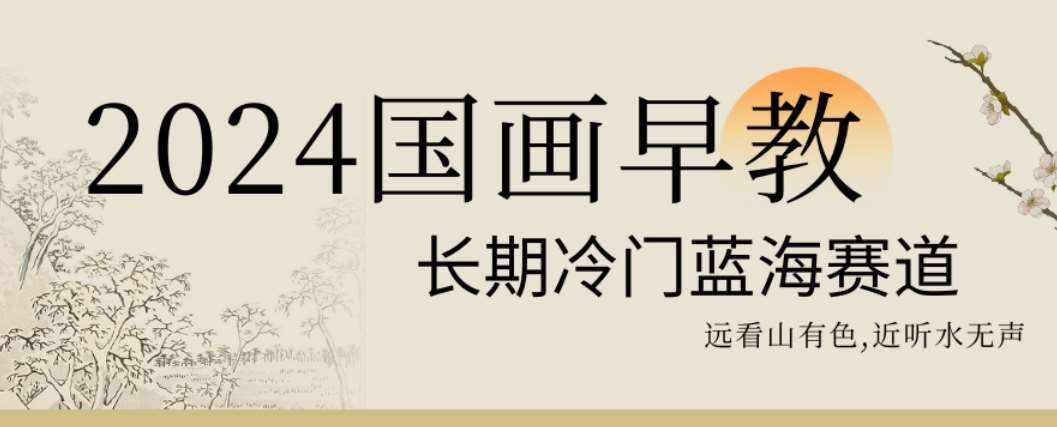 2024国画早教，长期冷门蓝海赛道【揭秘】-泰戈创艺资源库