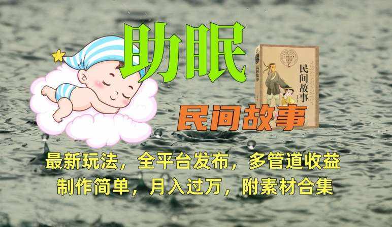 助眠式民间故事最新玩法，全平台发布，多管道收益，制作简单【附素材合集】-泰戈创艺资源库