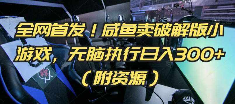 全网首发！咸鱼卖破解版小游戏，无脑执行日入300+（附资源）【揭秘】-泰戈创艺资源库