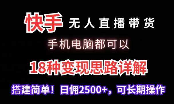 快手无人直播带货，手机电脑都可以，18种变现思路详解，搭建简单日佣2500+【揭秘】-泰戈创艺资源库