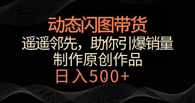 动态闪图带货，遥遥领先，冷门玩法，助你轻松引爆销量，日赚500+【揭秘】-泰戈创艺资源库