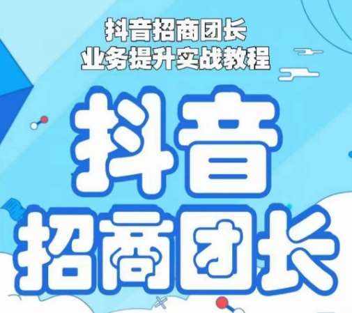 抖音招商团长业务提升实战教程，抖音招商团长如何实现躺赚-泰戈创艺资源库