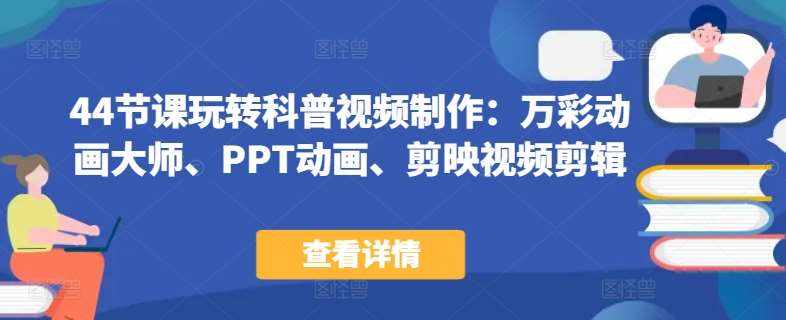 44节课玩转科普视频制作：万彩动画大师、PPT动画、剪映视频剪辑，一课搞定科普视频制作-泰戈创艺资源库