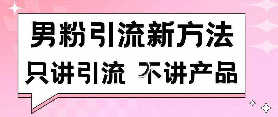 男粉引流新方法日引流100多个男粉只讲引流不讲产品不违规不封号【揭秘】-泰戈创艺资源库
