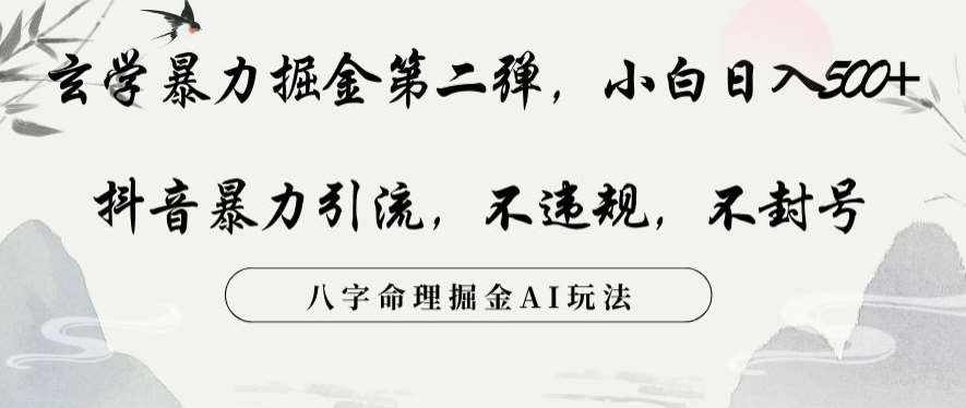 玄学暴力掘金第二弹，小白日入500+，抖音暴力引流，不违规，术封号，八字命理掘金AI玩法-泰戈创艺资源库