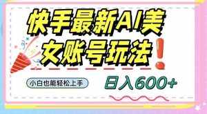 快手AI美女号最新玩法,日入600+小白级别教程【揭秘】-泰戈创艺资源库